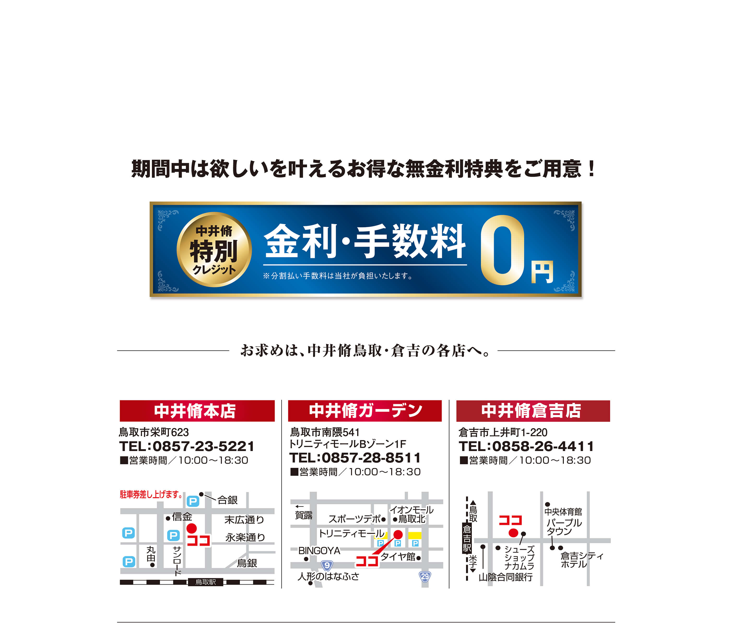 期間中は欲しいを叶える お得な無金利特典をご用意！中井脩特別クレジット　金利・手数料0円　※分割払い手数料は当社が負担いたします。お求めは、中井脩鳥取・倉吉の各店へ。中井脩本店　中井脩ガーデン　中井脩倉吉店